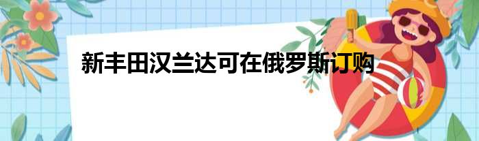 新丰田汉兰达可在俄罗斯订购