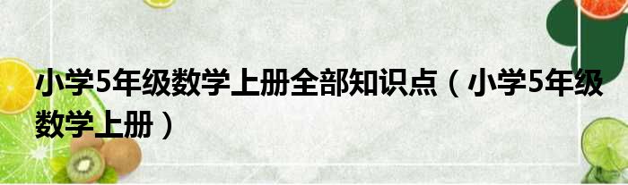 小学5年级数学上册全部知识点（小学5年级数学上册）