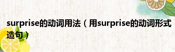 surprise的动词用法（用surprise的动词形式造句）