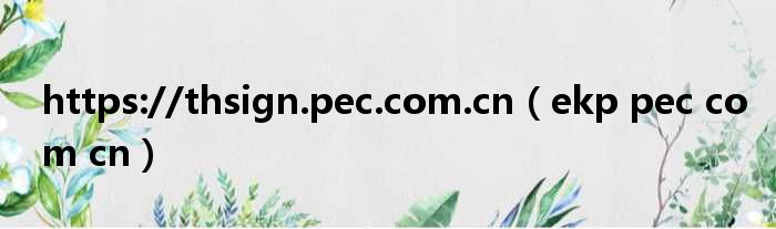 https://thsign.pec.com.cn（ekp pec com cn）