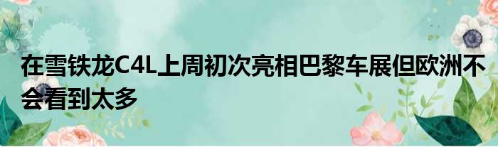 在雪铁龙C4L上周初次亮相巴黎车展但欧洲不会看到太多