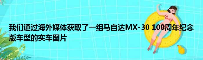 我们通过海外媒体获取了一组马自达MX-30 100周年纪念版车型的实车图片