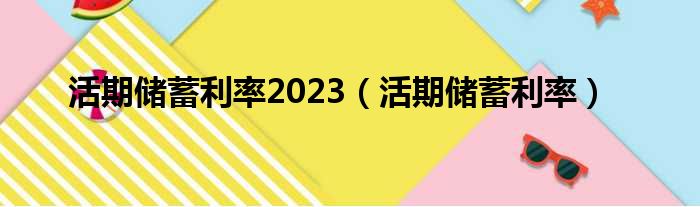 活期储蓄利率2023（活期储蓄利率）