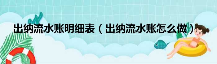 出纳流水账明细表（出纳流水账怎么做）