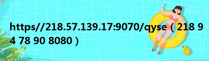 https//218.57.139.17:9070/qyse（218 94 78 90 8080）