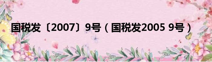 国税发〔2007〕9号（国税发2005 9号）