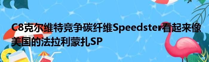 C8克尔维特竞争碳纤维Speedster看起来像美国的法拉利蒙扎SP