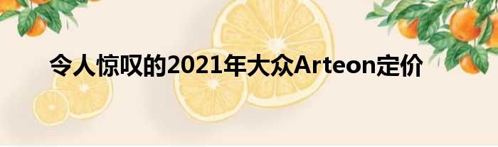 令人惊叹的2021年大众Arteon定价