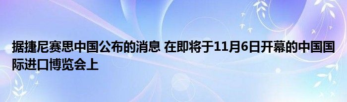 据捷尼赛思中国公布的消息 在即将于11月6日开幕的中国国际进口博览会上