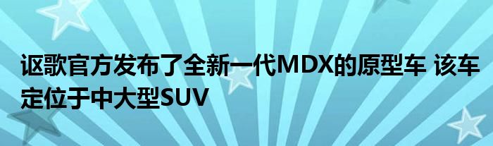 讴歌官方发布了全新一代MDX的原型车 该车定位于中大型SUV