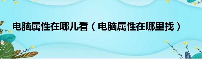 电脑属性在哪儿看（电脑属性在哪里找）