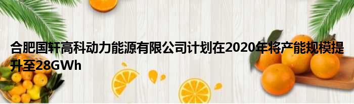 合肥国轩高科动力能源有限公司计划在2020年将产能规模提升至28GWh