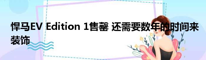 悍马EV Edition 1售罄 还需要数年的时间来装饰