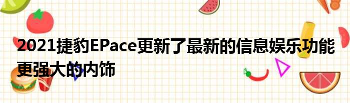 2021捷豹EPace更新了最新的信息娱乐功能 更强大的内饰