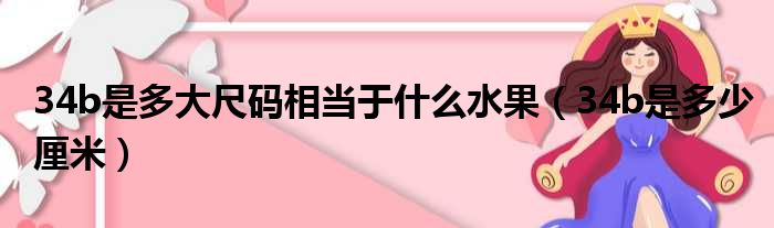 34b是多大尺码相当于什么水果（34b是多少厘米）