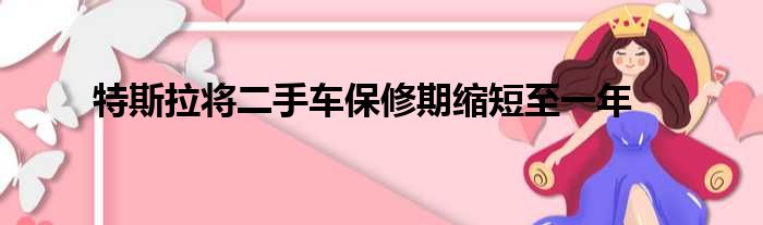 特斯拉将二手车保修期缩短至一年