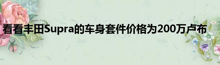 看看丰田Supra的车身套件价格为200万卢布
