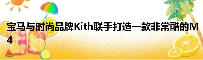 宝马与时尚品牌Kith联手打造一款非常酷的M4