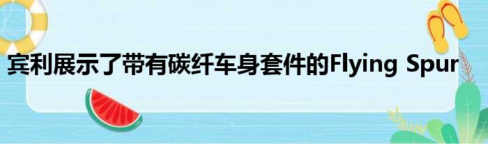 宾利展示了带有碳纤车身套件的Flying Spur