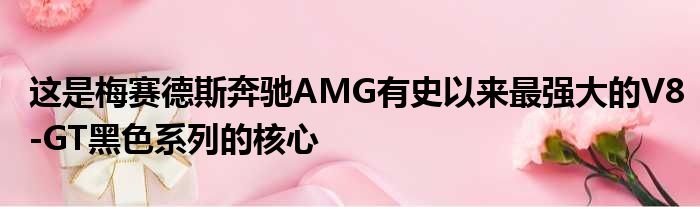 这是梅赛德斯奔驰AMG有史以来最强大的V8-GT黑色系列的核心