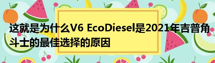 这就是为什么V6 EcoDiesel是2021年吉普角斗士的最佳选择的原因