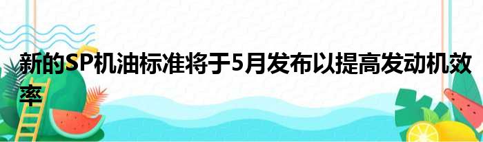 新的SP机油标准将于5月发布以提高发动机效率