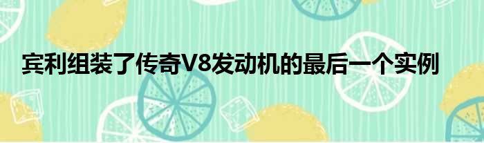 宾利组装了传奇V8发动机的最后一个实例