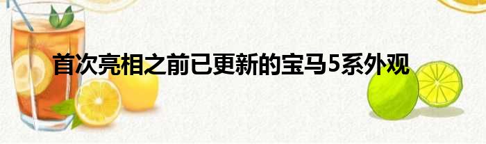 首次亮相之前已更新的宝马5系外观