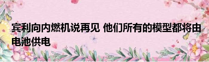 宾利向内燃机说再见 他们所有的模型都将由电池供电