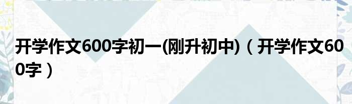 开学作文600字初一(刚升初中)（开学作文600字）