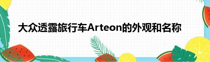 大众透露旅行车Arteon的外观和名称