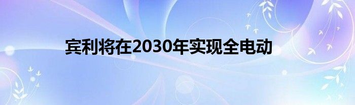 宾利将在2030年实现全电动