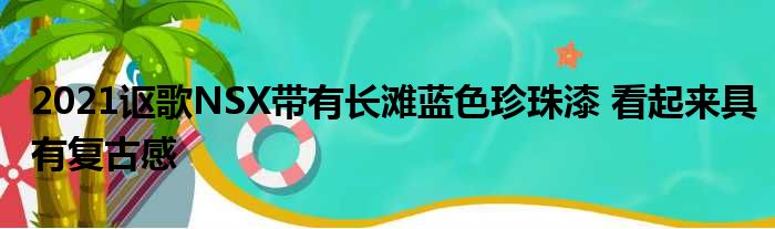 2021讴歌NSX带有长滩蓝色珍珠漆 看起来具有复古感