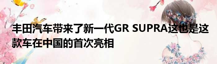 丰田汽车带来了新一代GR SUPRA这也是这款车在中国的首次亮相