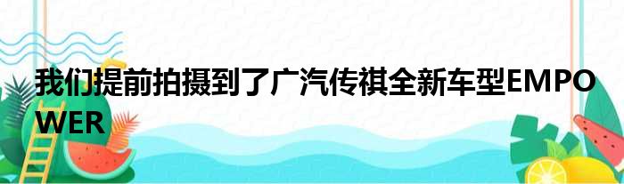 我们提前拍摄到了广汽传祺全新车型EMPOWER