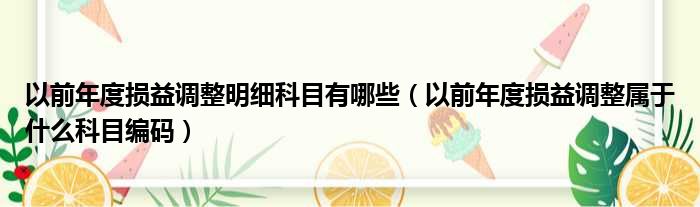 以前年度损益调整明细科目有哪些（以前年度损益调整属于什么科目编码）