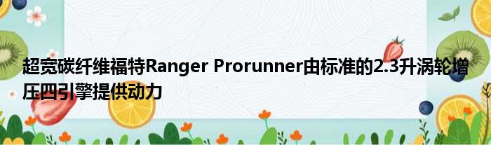 超宽碳纤维福特Ranger Prorunner由标准的2.3升涡轮增压四引擎提供动力