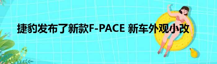 捷豹发布了新款F-PACE 新车外观小改