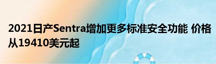 2021日产Sentra增加更多标准安全功能 价格从19410美元起