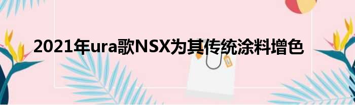 2021年ura歌NSX为其传统涂料增色