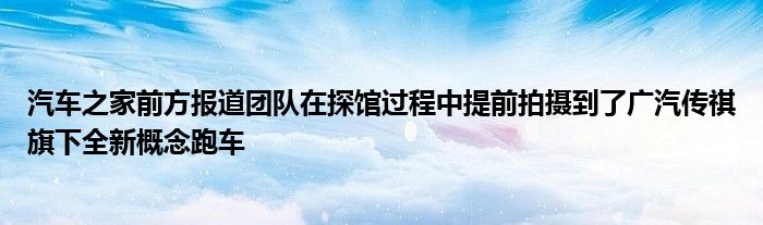 汽车之家前方报道团队在探馆过程中提前拍摄到了广汽传祺旗下全新概念跑车