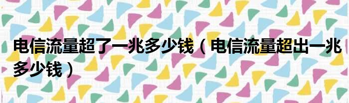 电信流量超了一兆多少钱（电信流量超出一兆多少钱）