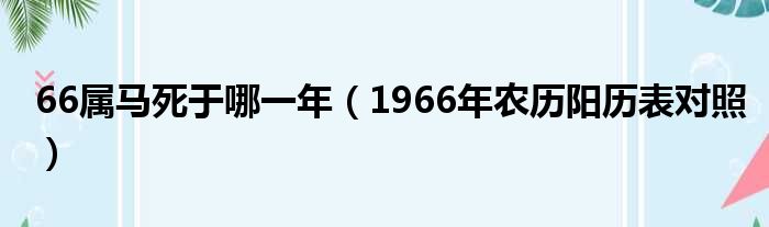 66属马死于哪一年（1966年农历阳历表对照）