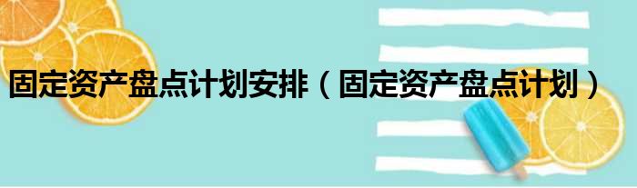 固定资产盘点计划安排（固定资产盘点计划）