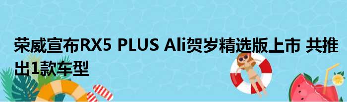 荣威宣布RX5 PLUS Ali贺岁精选版上市 共推出1款车型