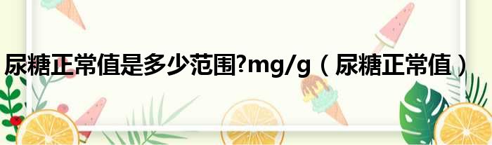 尿糖正常值是多少范围?mg/g（尿糖正常值）