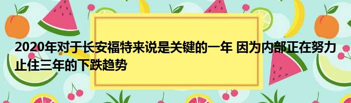 2020年对于长安福特来说是关键的一年 因为内部正在努力止住三年的下跌趋势