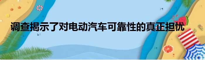 调查揭示了对电动汽车可靠性的真正担忧