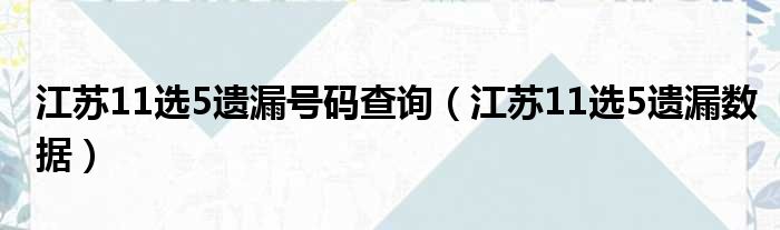 江苏11选5遗漏号码查询（江苏11选5遗漏数据）