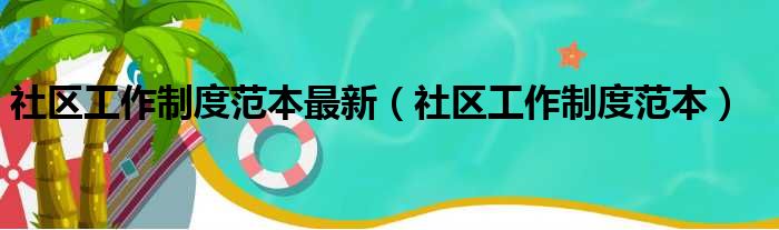 社区工作制度范本最新（社区工作制度范本）